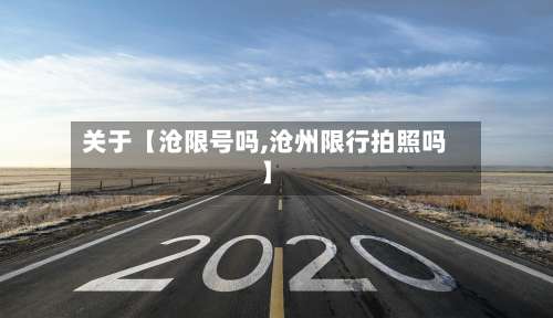 关于【沧限号吗,沧州限行拍照吗】-第2张图片