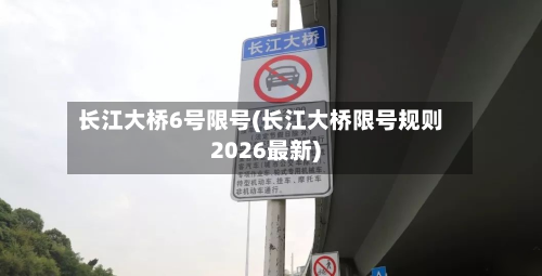 长江大桥6号限号(长江大桥限号规则2026最新)