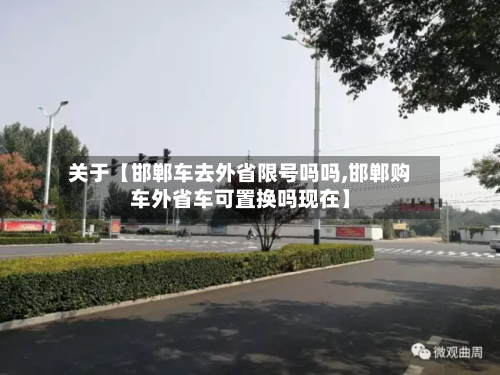 关于【邯郸车去外省限号吗吗,邯郸购车外省车可置换吗现在】