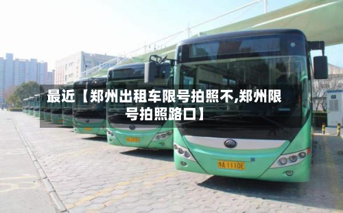 最近【郑州出租车限号拍照不,郑州限号拍照路口】