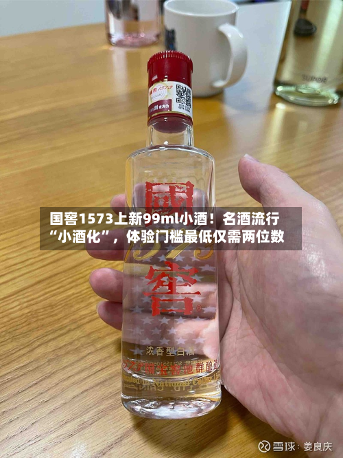 国窖1573上新99ml小酒！名酒流行“小酒化”，体验门槛最低仅需两位数