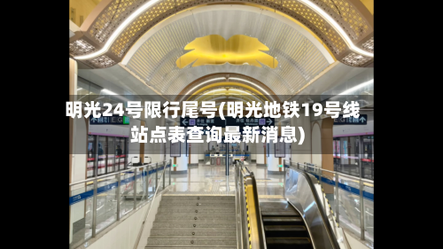 明光24号限行尾号(明光地铁19号线站点表查询最新消息)