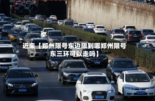 近来【郑州限号东边限到哪郑州限号东三环可以走吗】