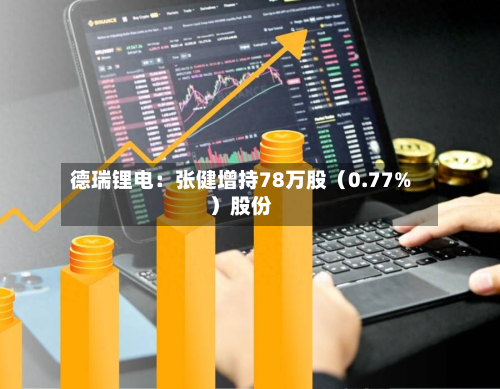 德瑞锂电:张健增持78万股(0.77%)股份-第2张图片