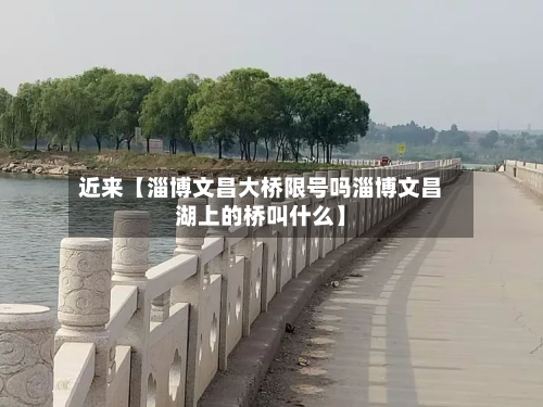 近来【淄博文昌大桥限号吗淄博文昌湖上的桥叫什么】