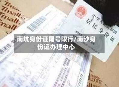 南坑身份证尾号限行/南沙身份证办理中心-第2张图片