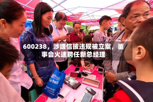 600238，涉嫌信披违规被立案，董事会火速聘任新总经理-第3张图片