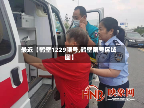 最近【鹤壁1229限号,鹤壁限号区域图】