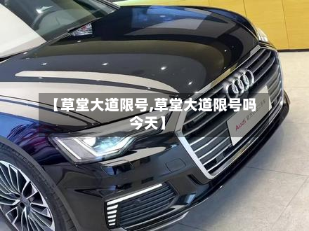 【草堂大道限号,草堂大道限号吗今天】