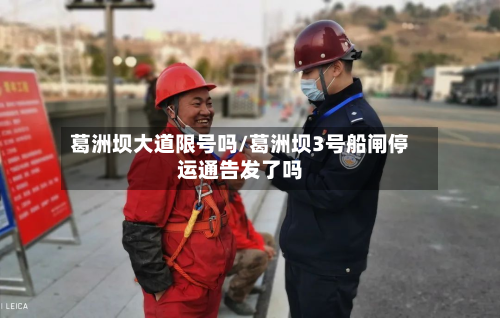 葛洲坝大道限号吗/葛洲坝3号船闸停运通告发了吗