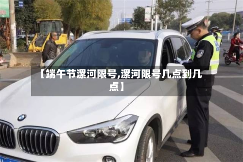 【端午节漯河限号,漯河限号几点到几点】