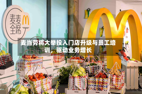 麦当劳将大举投入门店升级与员工培训	，驱动业务增长-第2张图片