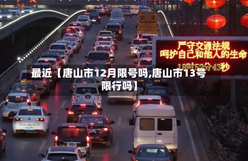 最近【唐山市12月限号吗,唐山市13号限行吗】