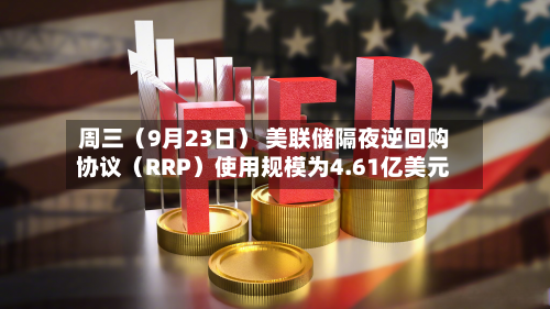 周三(9月23日) 美联储隔夜逆回购协议(RRP)使用规模为4.61亿美元-第2张图片