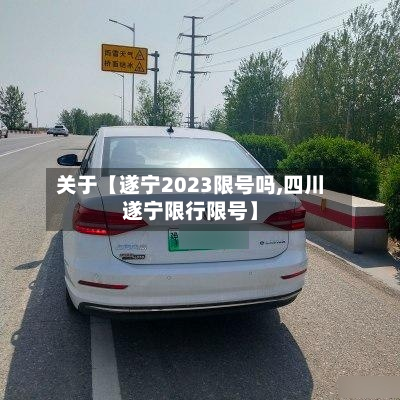关于【遂宁2023限号吗,四川遂宁限行限号】-第3张图片