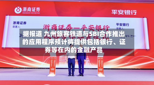 据报道 九州旅客铁道与SBI合作推出的应用程序预计将提供包括银行、证券等在内的金融产品-第2张图片