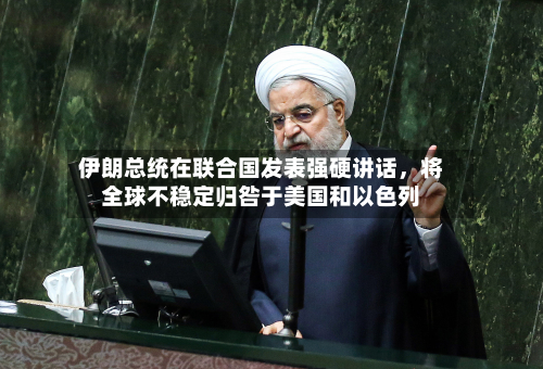 伊朗总统在联合国发表强硬讲话，将全球不稳定归咎于美国和以色列-第1张图片