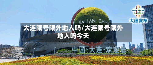 大连限号限外地人吗/大连限号限外地人吗今天