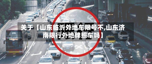 关于【山东临沂外地车限号不,山东济南限行外地牌照车吗】