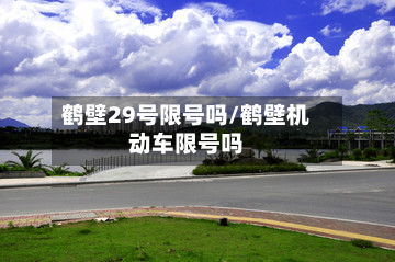 鹤壁29号限号吗/鹤壁机动车限号吗-第3张图片
