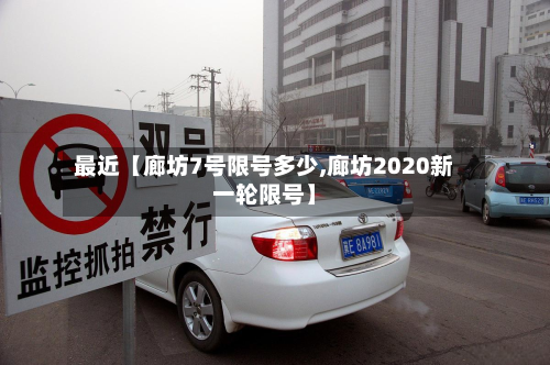 最近【廊坊7号限号多少,廊坊2020新一轮限号】