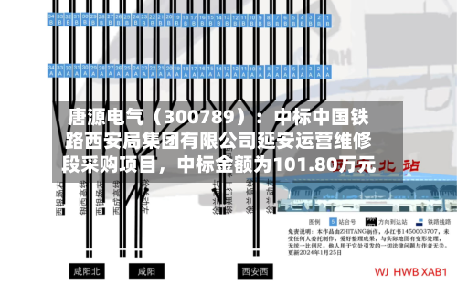 唐源电气（300789）：中标中国铁路西安局集团有限公司延安运营维修段采购项目	，中标金额为101.80万元-第2张图片