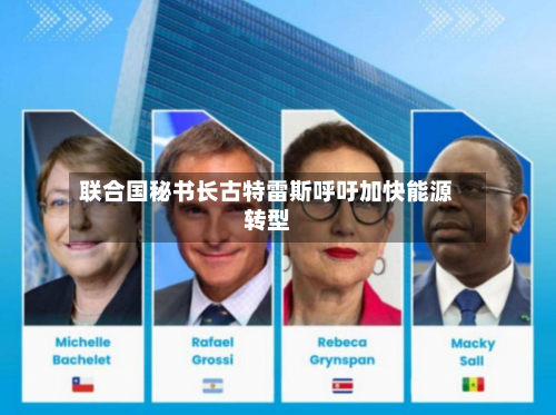 联合国秘书长古特雷斯呼吁加快能源转型-第1张图片