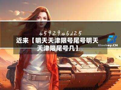 近来【明天天津限号尾号明天天津限尾号几】