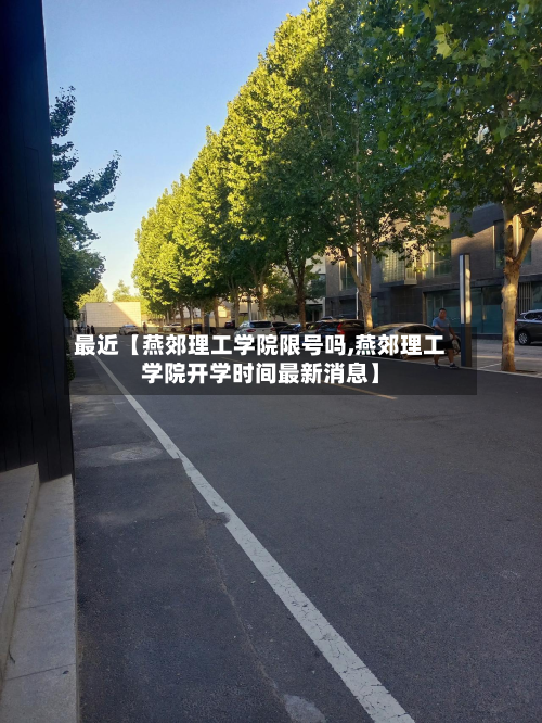 最近【燕郊理工学院限号吗,燕郊理工学院开学时间最新消息】-第2张图片