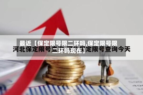 最近【保定限号限二环吗,保定限号限二环吗现在】