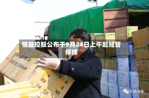 恒益控股公布于9月24日上午起短暂停牌-第2张图片