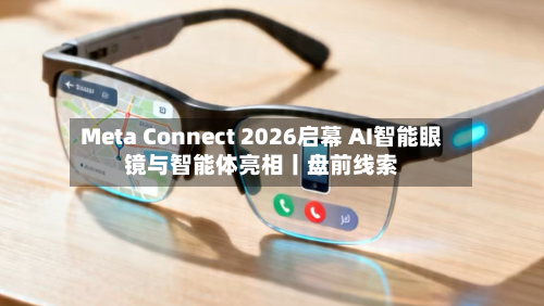 Meta Connect 2026启幕 AI智能眼镜与智能体亮相丨盘前线索-第2张图片