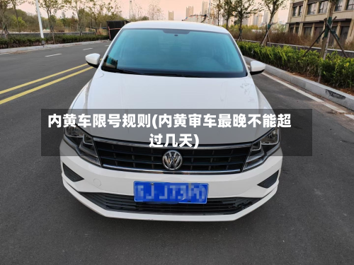 内黄车限号规则(内黄审车最晚不能超过几天)