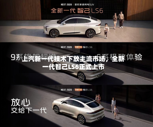 上汽新一代技术下放主流市场，全新一代智己LS6正式上市