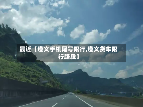 最近【遵义手机尾号限行,遵义货车限行路段】