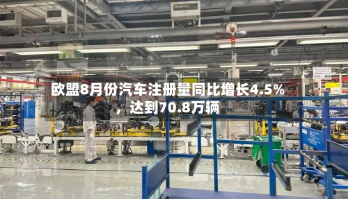 欧盟8月份汽车注册量同比增长4.5%	，达到70.8万辆-第2张图片