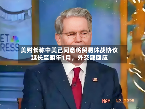 美财长称中美已同意将贸易休战协议延长至明年1月，外交部回应-第3张图片